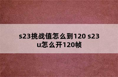 s23挑战值怎么到120 s23u怎么开120帧